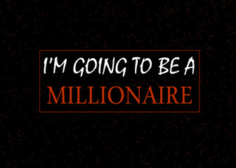 Motivational and Inspirational quotes - I'm going to be a millionaire, entrepreneur and money making quote concept isolated