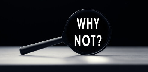 Magnifying glass with the text Why not on table