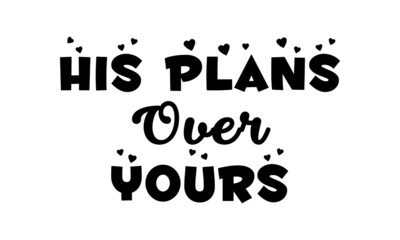 His plans over yours, Christian Quote about life, Typography for print or use as poster, card, flyer or T Shirt