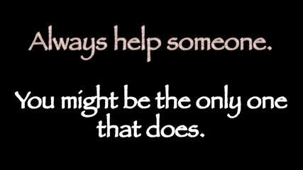 Inspire quote “Always help someone. You might be the only one that does“
