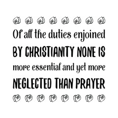 Of all the duties enjoined by Christianity none is more essential and yet more neglected than prayer. Vector Quote