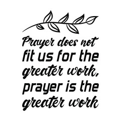 Prayer does not fit us for the greater work, prayer is the greater work. Vector Quote