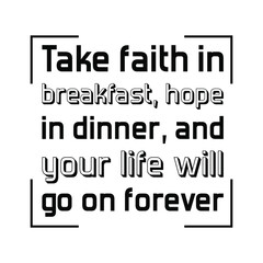  Take faith in breakfast, hope in dinner, and your life will go on forever. Vector Quote