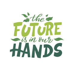 The future is in our hands. Vector lettering poster or card. Motivational phrase for choosing eco friendly lifestyle. Illustration with leaves and text slogan