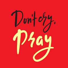 Don’t cry, pray - inspire motivational religious quote. Hand drawn beautiful lettering. Print for inspirational poster, t-shirt, bag, cups, card, flyer, sticker, badge. Cute funny vector writing