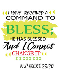Bible Words " Numbers 23:20 I have received a Command to Bless he has Blessed and I cannot change it "