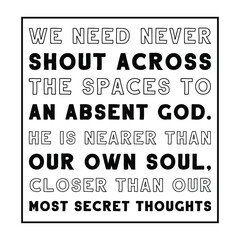 We need never shout across the spaces to an absent God. He is nearer than our own soul, closer than our most secret thoughts. Vector Quote