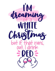 I am dreaming of a white Christmas, but if that runs out, I drink red - Phrase for Christmas Cheers. Good for t-shirt, mug, scrap booking, gift, printing press. Holiday quotes.