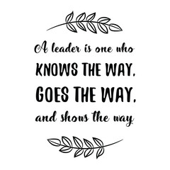  A leader is one who knows the way, goes the way, and shows the way. Vector Quote
