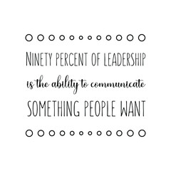  Ninety percent of leadership is the ability to communicate something people want. Vector Quote