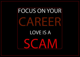 Fototapeta premium Motivational and Inspirational quotes - Focus on your CAREER, LOVE is a scam
