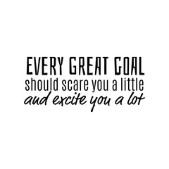"Every Great Goal Should Scare You Little and Excite You a Lot". Inspirational and Motivational Quotes Vector. Suitable for Cutting Sticker, Poster, Vinyl, Decals, Card, T-Shirt, Mug & Various Other.