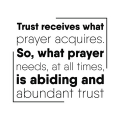 Trust receives what prayer acquires. So, what prayer needs, at all times, is abiding and abundant trust. Vector Quote