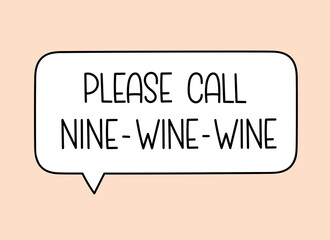 Call nine wine wine inscription. Handwritten lettering illustration. Black vector text in speech bubble. Simple outline marker style. Imitation of conversation.