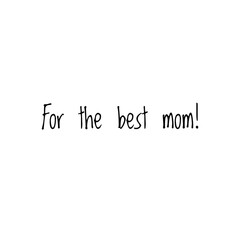 ''For the best mom'' Lettering