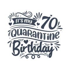 It's my 70 Quarantine birthday, 70 years birthday design. 70th birthday celebration on quarantine.
