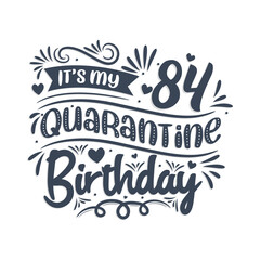 It's my 84 Quarantine birthday, 84 years birthday design. 84th birthday celebration on quarantine.