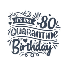 It's my 80 Quarantine birthday, 80 years birthday design. 80th birthday celebration on quarantine.