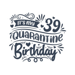 It's my 39 Quarantine birthday, 39 years birthday design. 39th birthday celebration on quarantine.