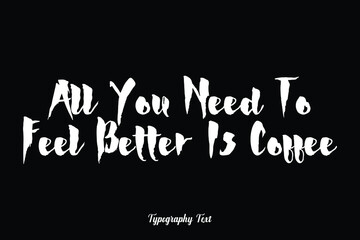 All You Need To Feel Better Is Coffee Handwriting Typography Text White Color Text On Black Background