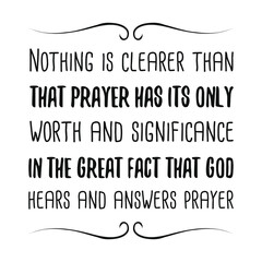 Nothing is clearer than that prayer has its only worth and significance in the great fact that God hears and answers prayer. Vector Quote