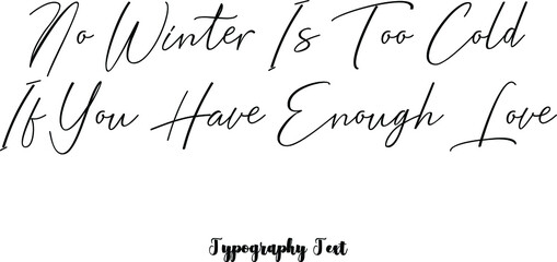 No Winter Is Too Cold If You Have Enough Love Cursive Calligraphy Black Color Text On White Background
