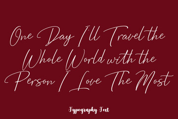 One Day I'll Travel the Whole World with the Person I Love The Most Cursive Typography Phrase White Color Text On Dork Red Background