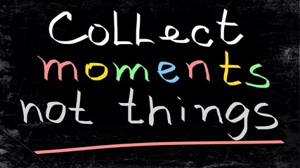 Collect moments not things handwritten on a blackboard