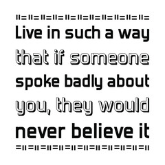  Live in such a way that if someone spoke badly about you, they would never believe it. Vector Quote