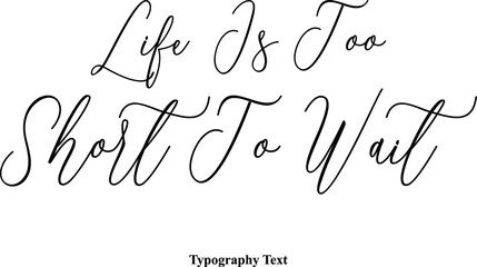 Life Is Too Short To Wait Cursive Typography Typescript Text Phrase