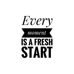 ''Every moment is a fresh start'' Lettering