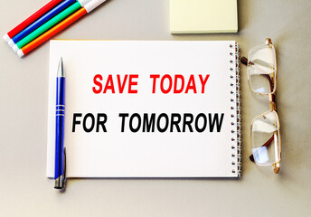 SAVE TODAY FOR TOMORROW. blank notebook with markers pen beside. The notebook is on paper with text . Colored pencils and eyeglasses. Concept photo.