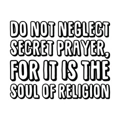 Do not neglect secret prayer, for it is the soul of religion. Vector Quote