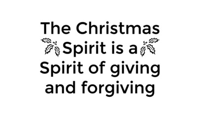 The Christmas spirit is a spirit of Giving and Forgiving, Best Christmas Quote, Typography for print or use as poster, card, flyer or T Shirt