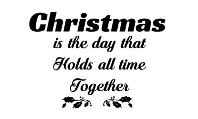 Christmas is the day that holds all time together, Best Christmas Quote, Typography for print or use as poster, card, flyer or T Shirt