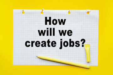 HOW WILL WE CREATE JOBS inscription on white list, yellow pen on a yellow background. a bright solution for business, financial, marketing concept