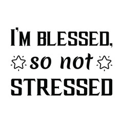 I’m blessed, so not stressed. Vector Quote
