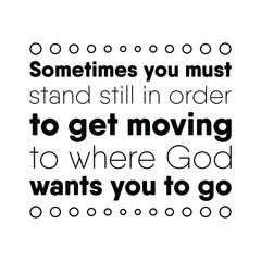  Sometimes you must stand still in order to get moving to where God wants you to go. Vector Quote