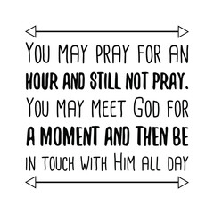 You may pray for an hour and still not pray. You may meet God for a moment and then be in touch with Him all day. Vector Quote