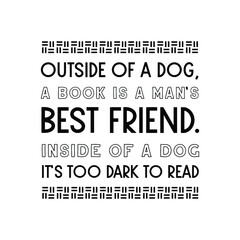 Outside of a dog, a book is a man’s best friend. Inside of a dog it’s too dark to read. Vector Quote