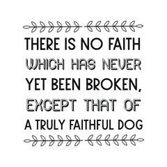 There is no faith which has never yet been broken, except that of a truly faithful dog. Vector Quote