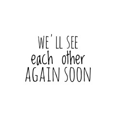 ''We'll se each other again soon'' Lettering