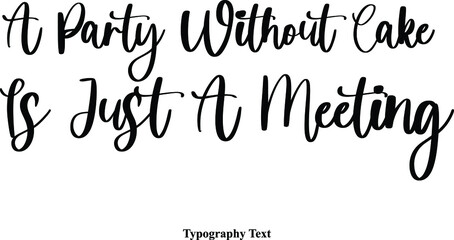 A Party without Cake Is Just A Meeting. Cursive Typescript Calligraphy Handwritten Text