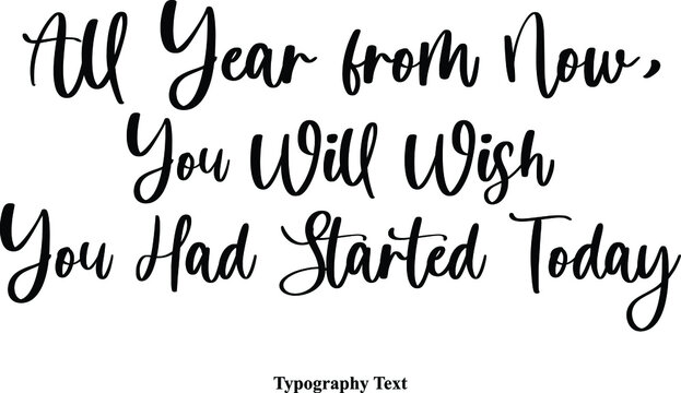 ll Year from Now, You Will Wish You Had Started Today Cursive Calligraphy Text on White Background