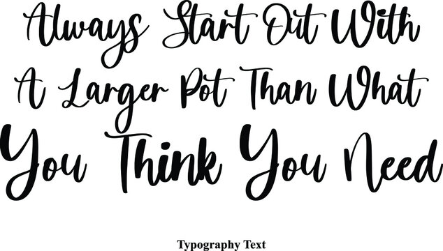 Always Start Out With A Larger Pot Than What You Think You Need Cursive Calligraphy Text on White Background