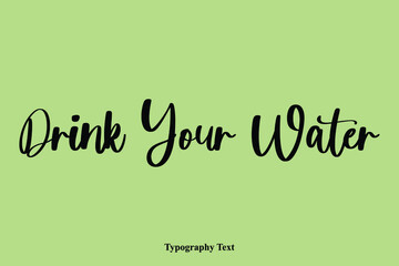 Drink Your Water. Handwriting Cursive Typescript Typography Phrase