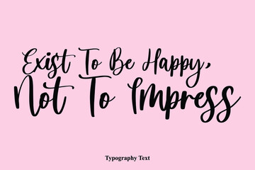 Fototapeta na wymiar Exist To Be Happy, Not To Impress Handwriting Cursive Typescript Typography Phrase