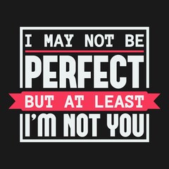 This I May Not Be Perfect, But At Least I'm Not You Quote design is perfect for print and merchandising. You can print this design on a T-Shirt, Hoodie and more merchandising according to your needs.