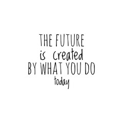 ''The future is created by what you do today'' Lettering