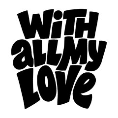 With all my love hand-drawn lettering typography. Quote about love for Valentines day and wedding. Text for social media, print, t-shirt, card, poster, gift, landing page, web design elements.